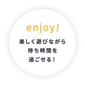 楽しく遊びながら待ち時間を過ごせる！